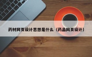 湖南药材网页设计思想是什么（药品网页设计）
